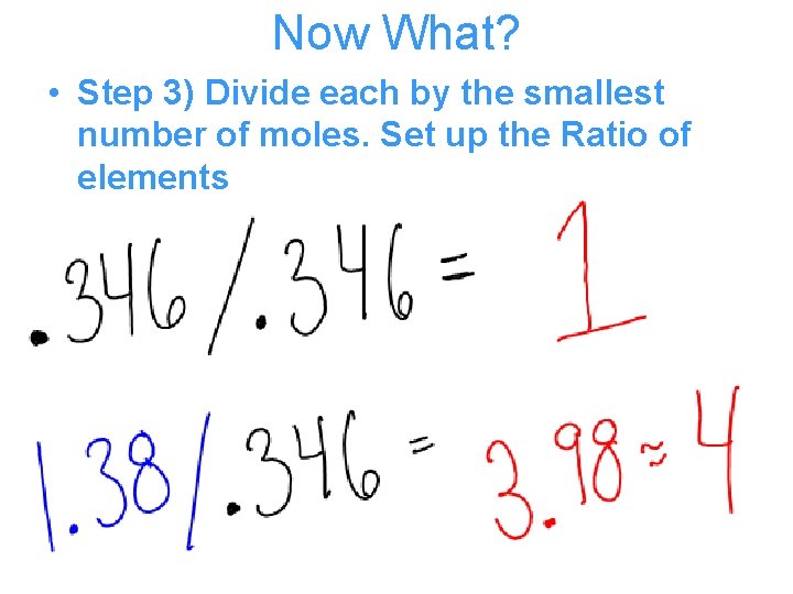 Now What? • Step 3) Divide each by the smallest number of moles. Set Now What? • Step 3) Divide each by the smallest number of moles. Set