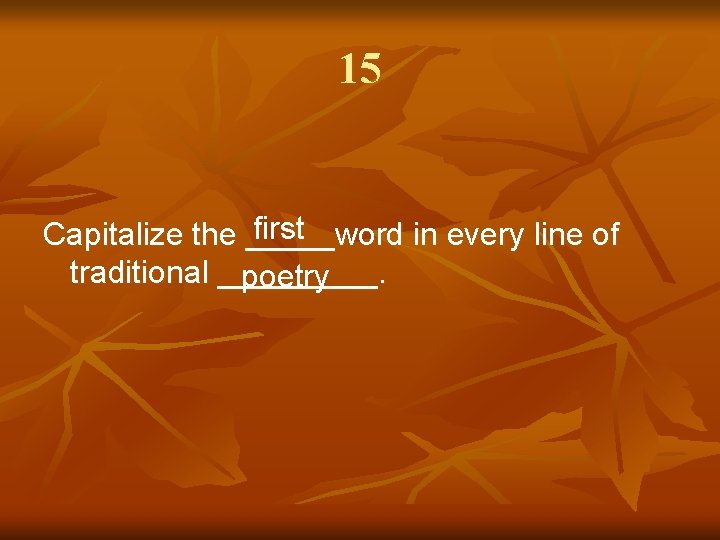 15 first Capitalize the _____word in every line of traditional _____. poetry 