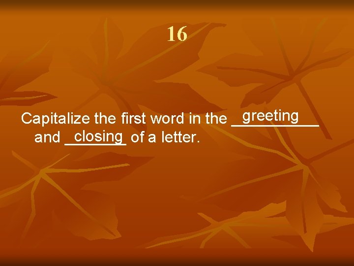16 greeting Capitalize the first word in the _____ closing of a letter. and