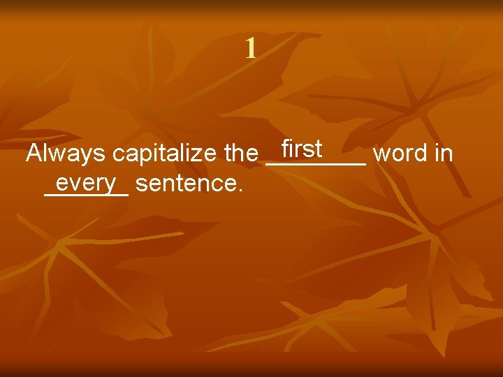1 first Always capitalize the ____ word in every sentence. ______ 