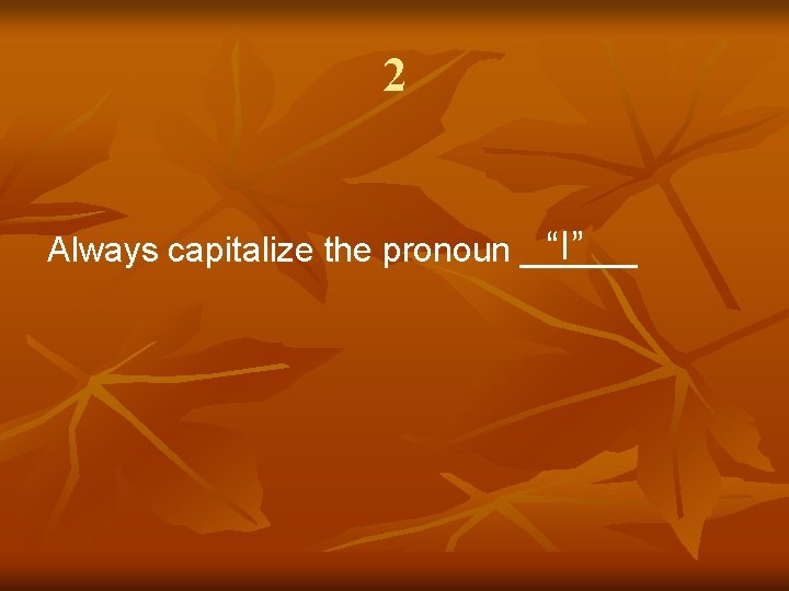 2 “I” Always capitalize the pronoun ______ 