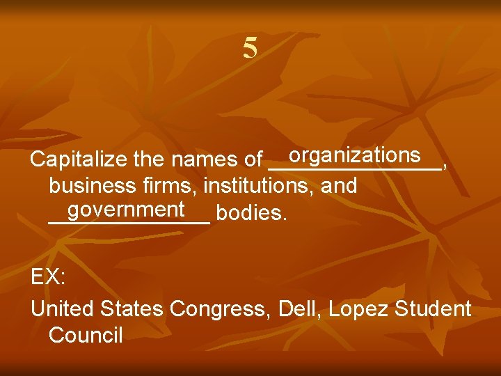 5 organizations Capitalize the names of _______, business firms, institutions, and government bodies. _______