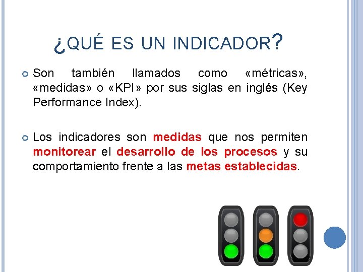 ¿QUÉ ES UN INDICADOR? Son también llamados como «métricas» , «medidas» o «KPI» por
