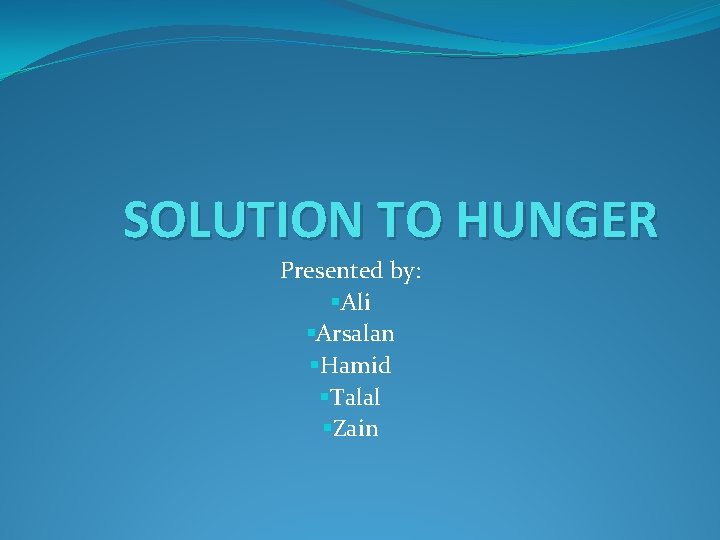 SOLUTION TO HUNGER Presented by: §Ali §Arsalan §Hamid §Talal §Zain 