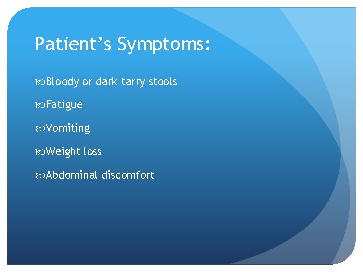 Patient’s Symptoms: Bloody or dark tarry stools Fatigue Vomiting Weight loss Abdominal discomfort 