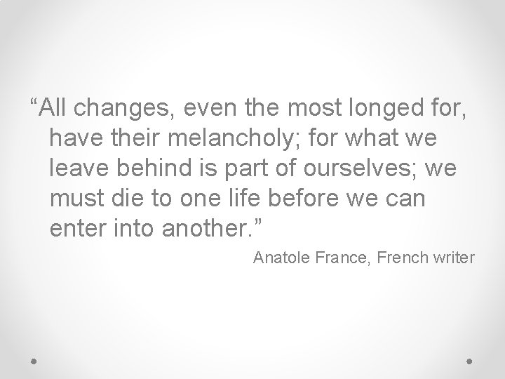 “All changes, even the most longed for, have their melancholy; for what we leave “All changes, even the most longed for, have their melancholy; for what we leave