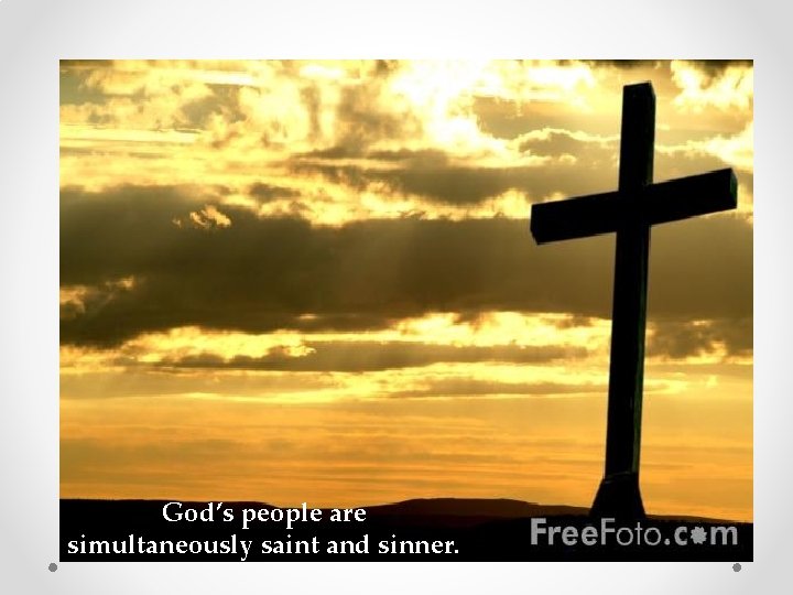 God’s people are simultaneously saint and sinner. God’s people are simultaneously saint and sinner.