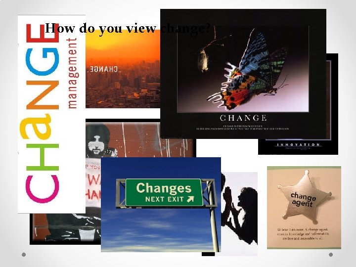 How do you view change? How do you view change?