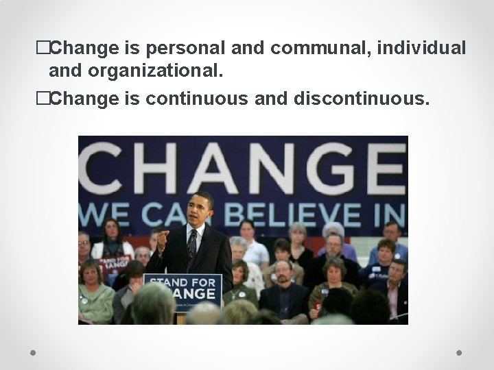 �Change is personal and communal, individual and organizational. �Change is continuous and discontinuous. �Change is personal and communal, individual and organizational. �Change is continuous and discontinuous.