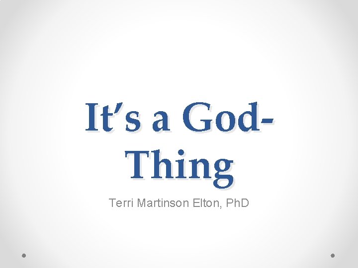 It’s a God. Thing Terri Martinson Elton, Ph. D It’s a God. Thing Terri Martinson Elton, Ph. D
