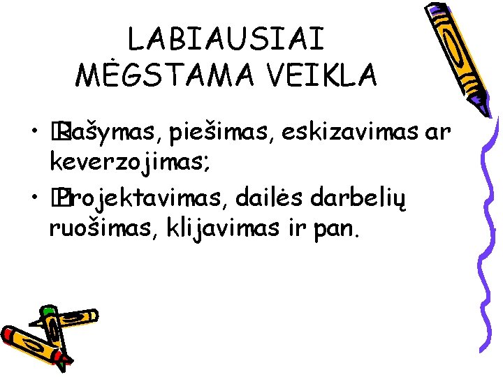 LABIAUSIAI MĖGSTAMA VEIKLA • � Rašymas, piešimas, eskizavimas ar keverzojimas; • � Projektavimas, dailės