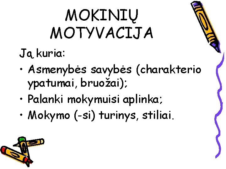 MOKINIŲ MOTYVACIJA Ją kuria: • Asmenybės savybės (charakterio ypatumai, bruožai); • Palanki mokymuisi aplinka;