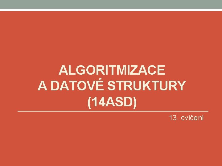 ALGORITMIZACE A DATOVÉ STRUKTURY (14 ASD) 13. cvičení 