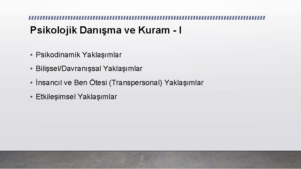 Psikolojik Danışma ve Kuram - I • Psikodinamik Yaklaşımlar • Bilişsel/Davranışsal Yaklaşımlar • İnsancıl