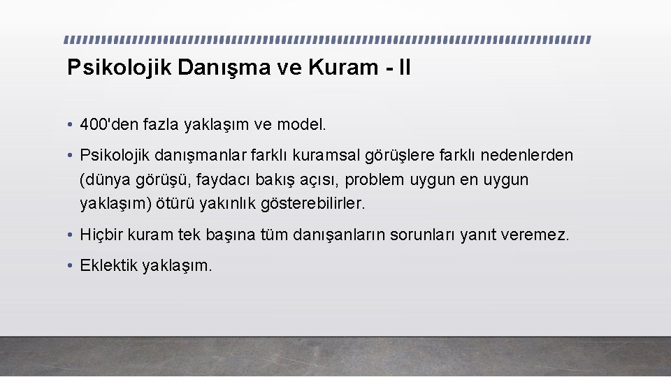 Psikolojik Danışma ve Kuram - II • 400'den fazla yaklaşım ve model. • Psikolojik