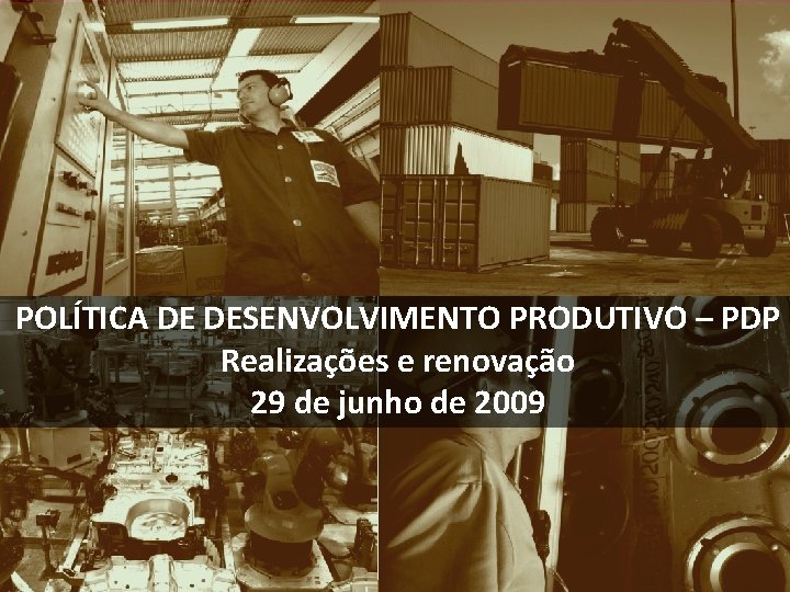 POLÍTICA DE DESENVOLVIMENTO PRODUTIVO – PDP Realizações e renovação 29 de junho de 2009