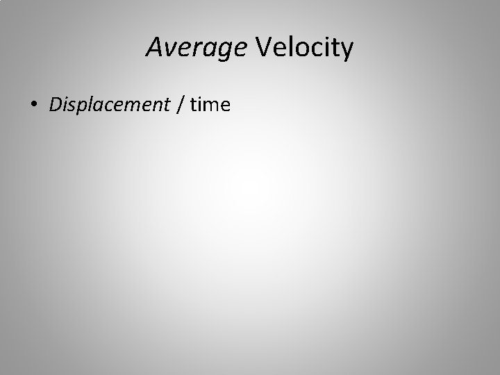 Average Velocity • Displacement / time 