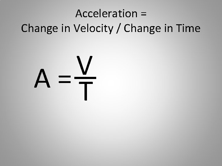Acceleration = Change in Velocity / Change in Time V A=T 