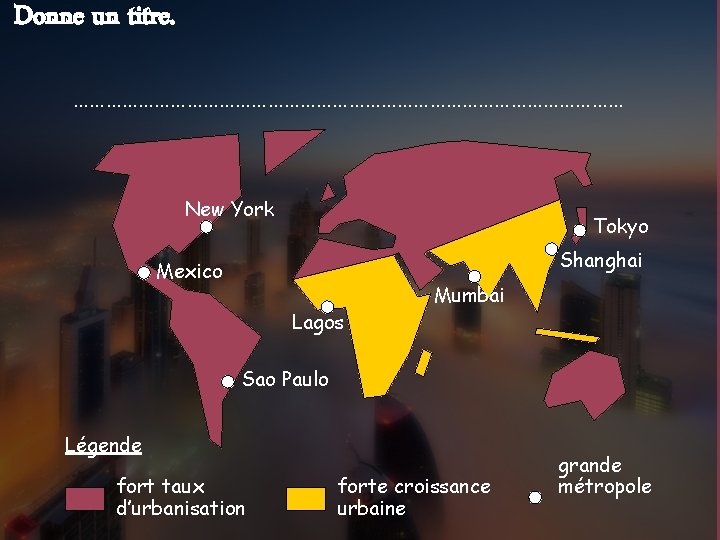 Donne un titre. …………………………………………… New York Tokyo Shanghai Mexico Lagos Mumbai Sao Paulo Légende