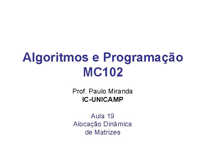 Algoritmos e Programação MC 102 Prof. Paulo Miranda IC-UNICAMP Aula 19 Alocação Dinâmica de Algoritmos e Programação MC 102 Prof. Paulo Miranda IC-UNICAMP Aula 19 Alocação Dinâmica de