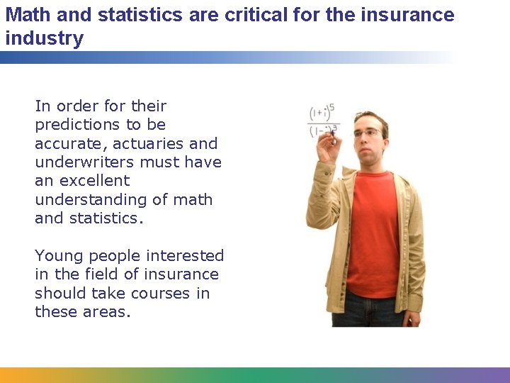 Math and statistics are critical for the insurance industry In order for their predictions