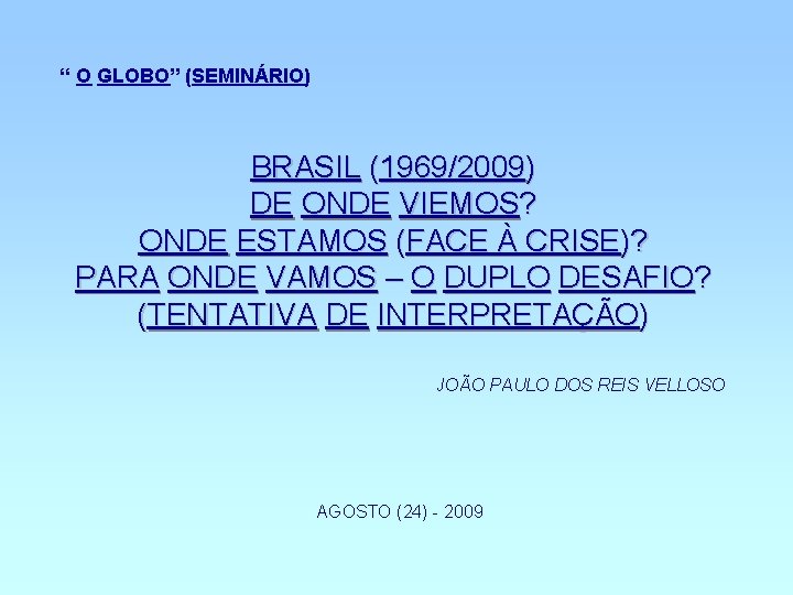 “ O GLOBO” (SEMINÁRIO) BRASIL (1969/2009) DE ONDE VIEMOS? ONDE ESTAMOS (FACE À CRISE)?