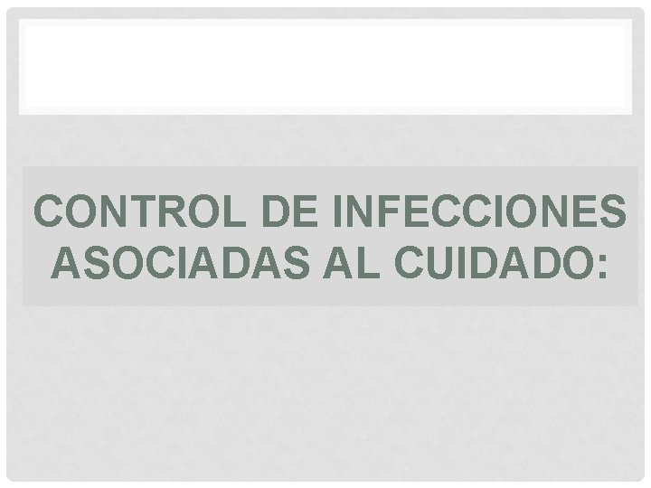 CONTROL DE INFECCIONES ASOCIADAS AL CUIDADO: 