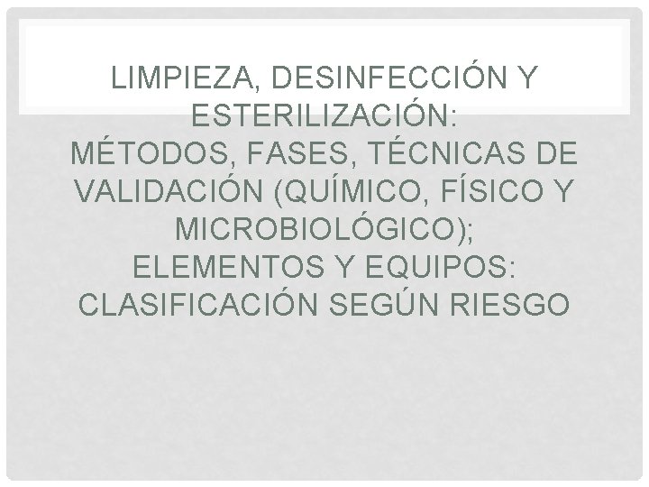LIMPIEZA, DESINFECCIÓN Y ESTERILIZACIÓN: MÉTODOS, FASES, TÉCNICAS DE VALIDACIÓN (QUÍMICO, FÍSICO Y MICROBIOLÓGICO); ELEMENTOS