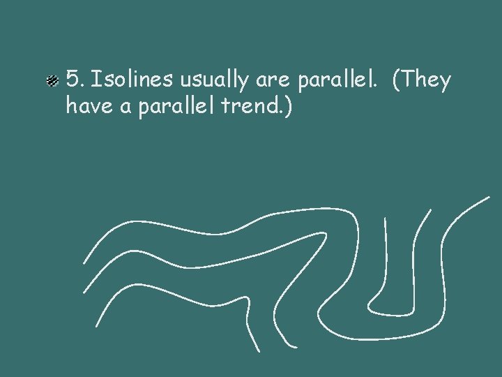 5. Isolines usually are parallel. (They have a parallel trend. ) 