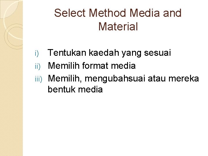 Select Method Media and Material Tentukan kaedah yang sesuai ii) Memilih format media iii)