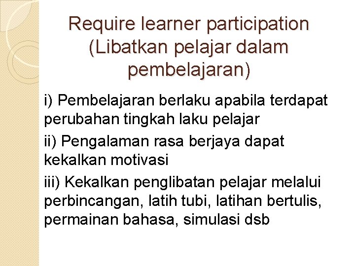 Require learner participation (Libatkan pelajar dalam pembelajaran) i) Pembelajaran berlaku apabila terdapat perubahan tingkah