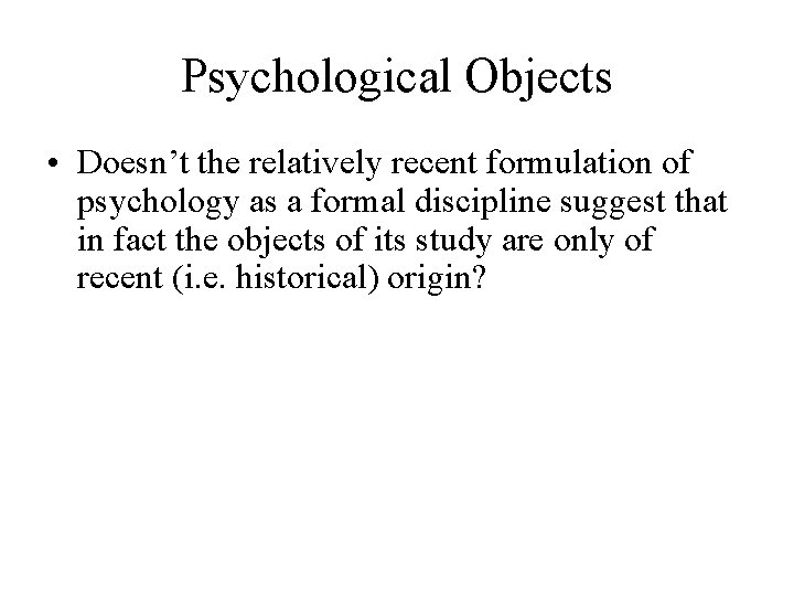 Psychological Objects • Doesn’t the relatively recent formulation of psychology as a formal discipline Psychological Objects • Doesn’t the relatively recent formulation of psychology as a formal discipline