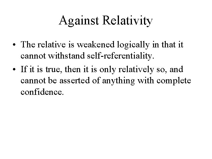 Against Relativity • The relative is weakened logically in that it cannot withstand self-referentiality. Against Relativity • The relative is weakened logically in that it cannot withstand self-referentiality.