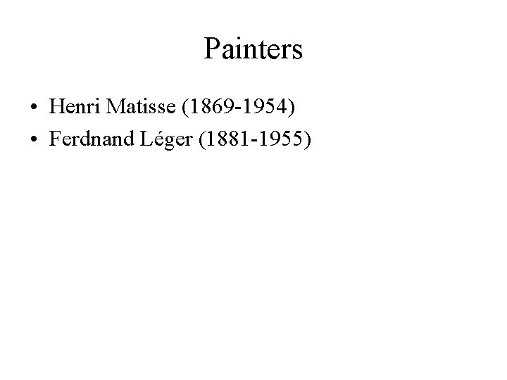 Painters • Henri Matisse (1869 -1954) • Ferdnand Léger (1881 -1955) Painters • Henri Matisse (1869 -1954) • Ferdnand Léger (1881 -1955)