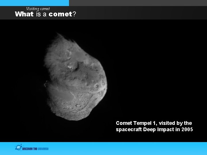Visiting comet What is a comet? Comet Tempel 1, visited by the spacecraft Deep