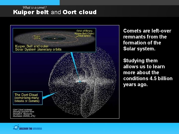 What is a comet? Kuiper belt and Oort cloud Comets are left-over remnants from