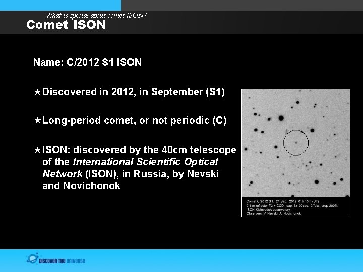 What is special about comet ISON? Comet ISON Name: C/2012 S 1 ISON Discovered