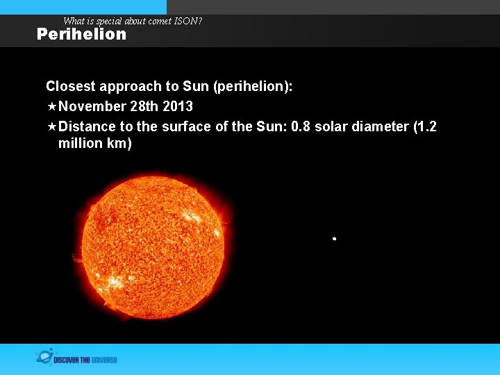 What is special about comet ISON? Perihelion Closest approach to Sun (perihelion): November 28