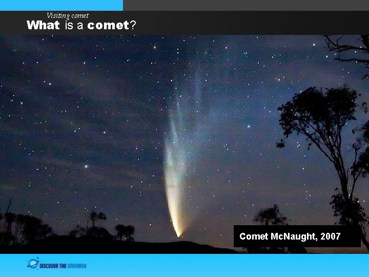 Visiting comet What is a comet? Comet Mc. Naught, 2007 