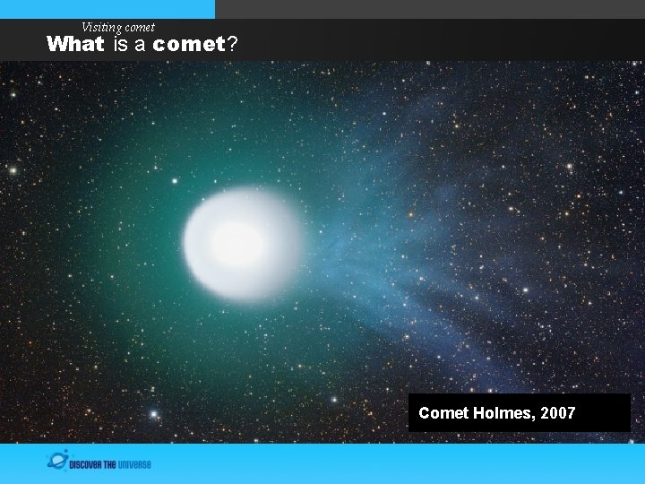 Visiting comet What is a comet? Comet Holmes, 2007 