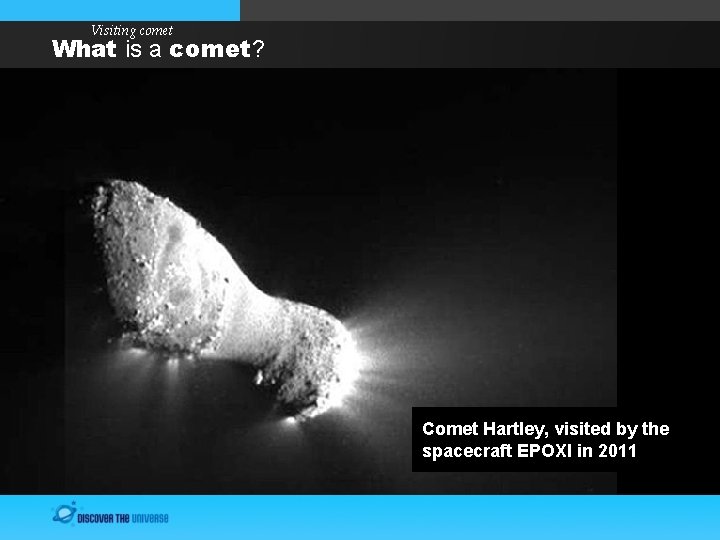 Visiting comet What is a comet? Comet Hartley, visited by the spacecraft EPOXI in