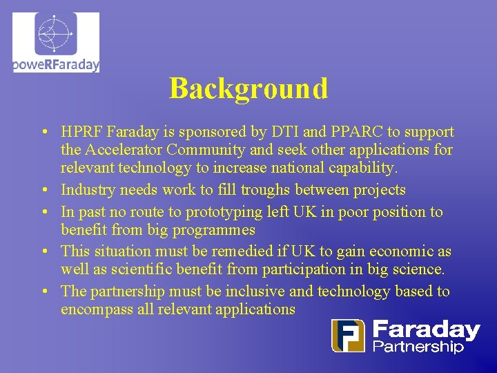 Background • HPRF Faraday is sponsored by DTI and PPARC to support the Accelerator