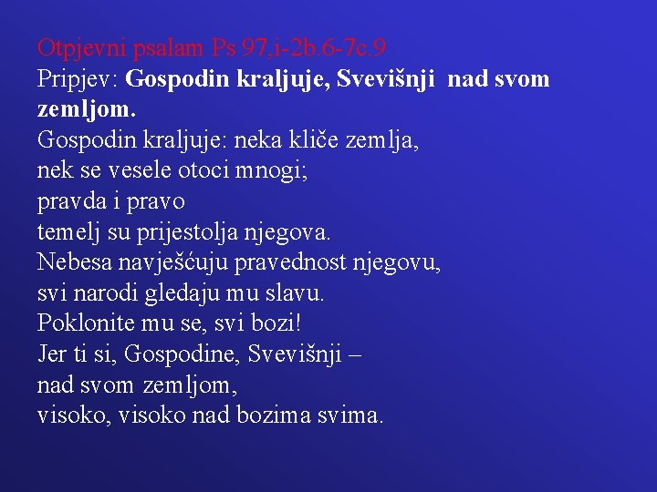 Otpjevni psalam Ps 97, i-2 b. 6 -7 c. 9 Pripjev: Gospodin kraljuje, Svevišnji Otpjevni psalam Ps 97, i-2 b. 6 -7 c. 9 Pripjev: Gospodin kraljuje, Svevišnji