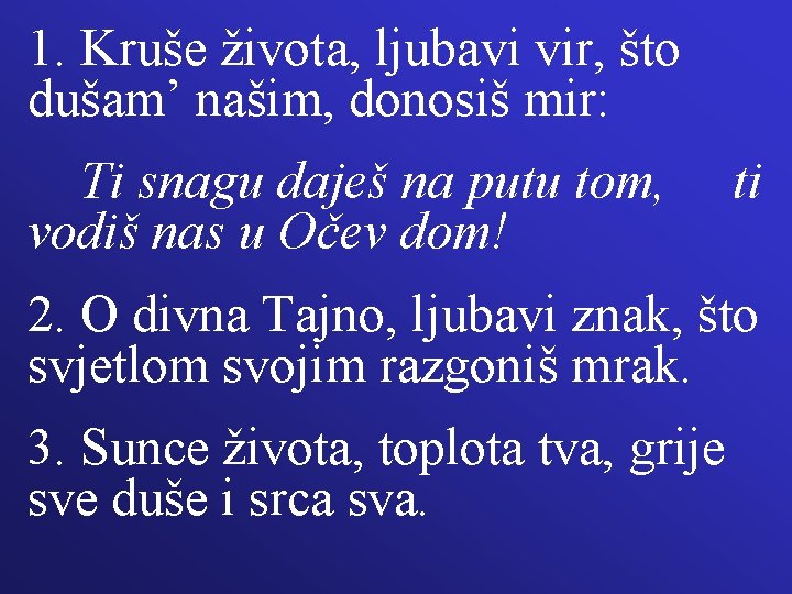 1. Kruše života, ljubavi vir, što dušam’ našim, donosiš mir: Ti snagu daješ na 1. Kruše života, ljubavi vir, što dušam’ našim, donosiš mir: Ti snagu daješ na