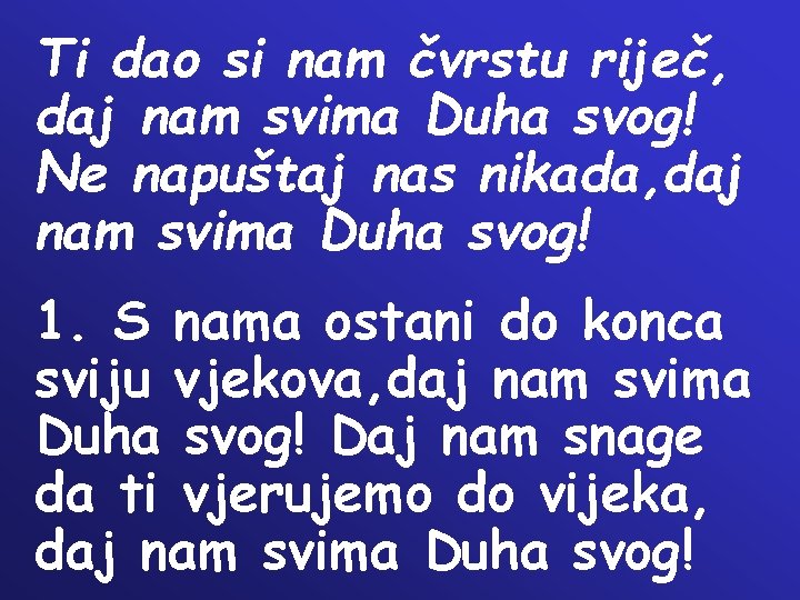 Ti dao si nam čvrstu riječ, daj nam svima Duha svog! Ne napuštaj nas Ti dao si nam čvrstu riječ, daj nam svima Duha svog! Ne napuštaj nas