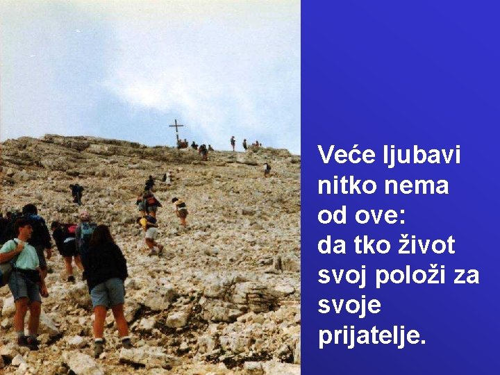 Veće ljubavi nitko nema od ove: da tko život svoj položi za svoje prijatelje. Veće ljubavi nitko nema od ove: da tko život svoj položi za svoje prijatelje.