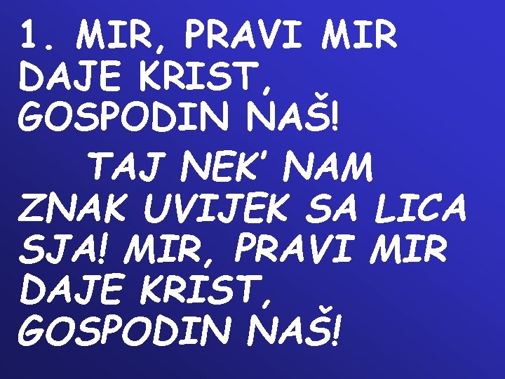 1. MIR, PRAVI MIR DAJE KRIST, GOSPODIN NAŠ! TAJ NEK’ NAM ZNAK UVIJEK SA 1. MIR, PRAVI MIR DAJE KRIST, GOSPODIN NAŠ! TAJ NEK’ NAM ZNAK UVIJEK SA