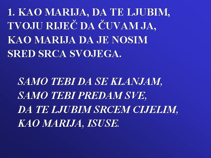 1. KAO MARIJA, DA TE LJUBIM, TVOJU RIJEČ DA ČUVAM JA, KAO MARIJA DA 1. KAO MARIJA, DA TE LJUBIM, TVOJU RIJEČ DA ČUVAM JA, KAO MARIJA DA
