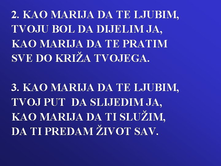2. KAO MARIJA DA TE LJUBIM, TVOJU BOL DA DIJELIM JA, KAO MARIJA DA 2. KAO MARIJA DA TE LJUBIM, TVOJU BOL DA DIJELIM JA, KAO MARIJA DA
