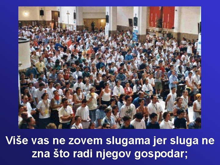 Više vas ne zovem slugama jer sluga ne zna što radi njegov gospodar; Više vas ne zovem slugama jer sluga ne zna što radi njegov gospodar;